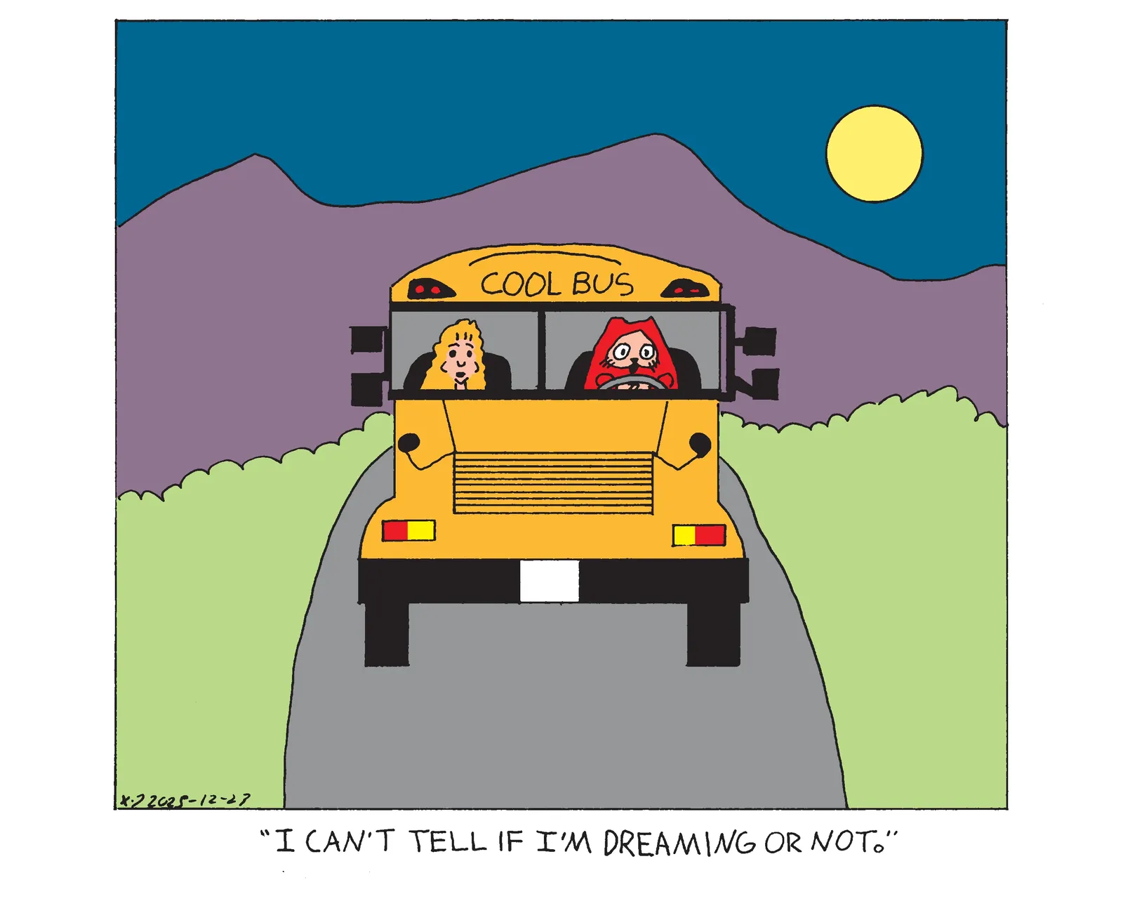 Power Cat is driving a school bus down a desert highway at night. The words cool bus have replaced the words school bus on the top front of the vehicle. Rebecca is in the passenger seat and says I can't tell if I'm dreaming or not. 