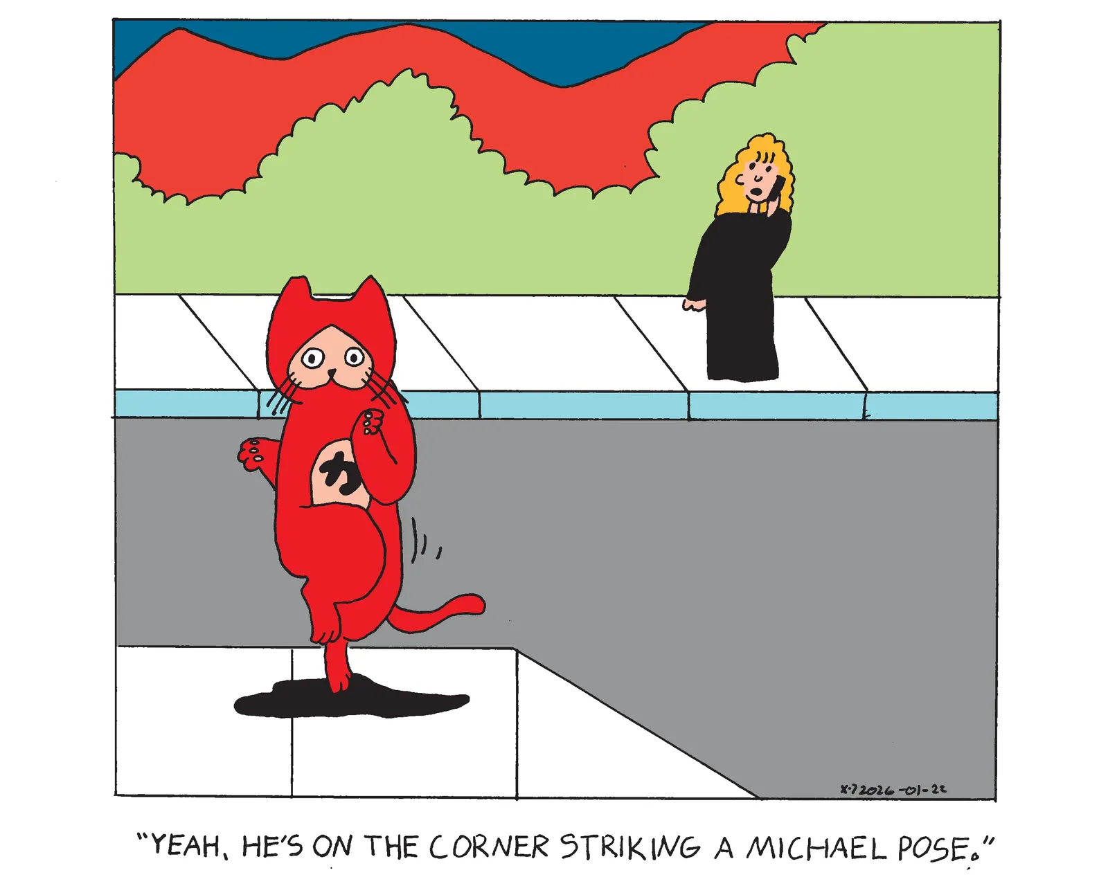 Power Cat is on the corner on one hind leg with his other leg raised up in front of that leg slightly and his front paws up with one arm slightly behind his back. Rebecca is across the street on the phone and says yeah he's on the corner striking a michael pose. 