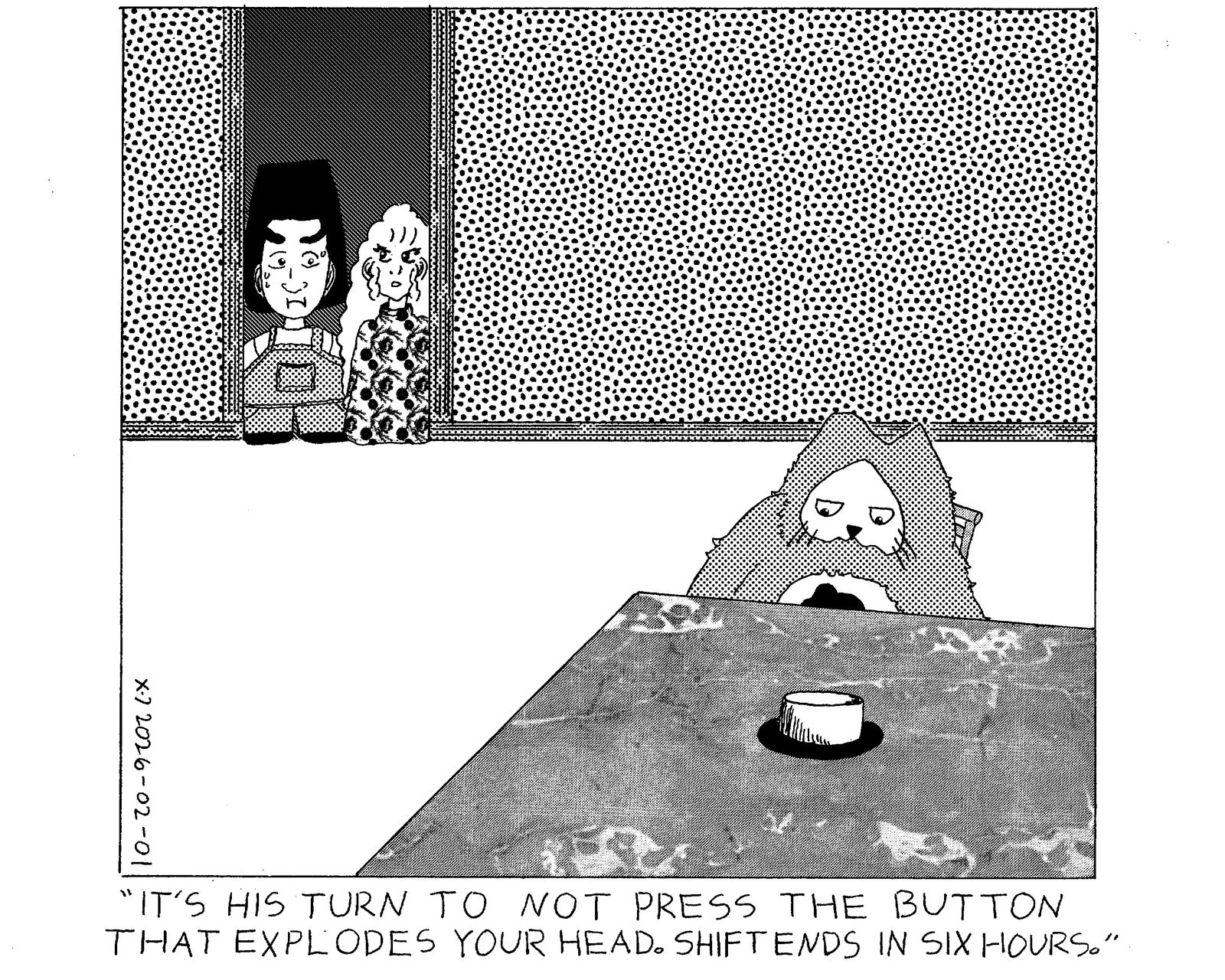 Power Cat is sitting at a table inside the house looking at a large button coming from the table. Rachel and her friend are in the doorway to the room and her friend looks scared. Rachel is saying to her friend that it's power cat's turn to not press the button that explodes her friend's head. Shift is over in six hours. 
