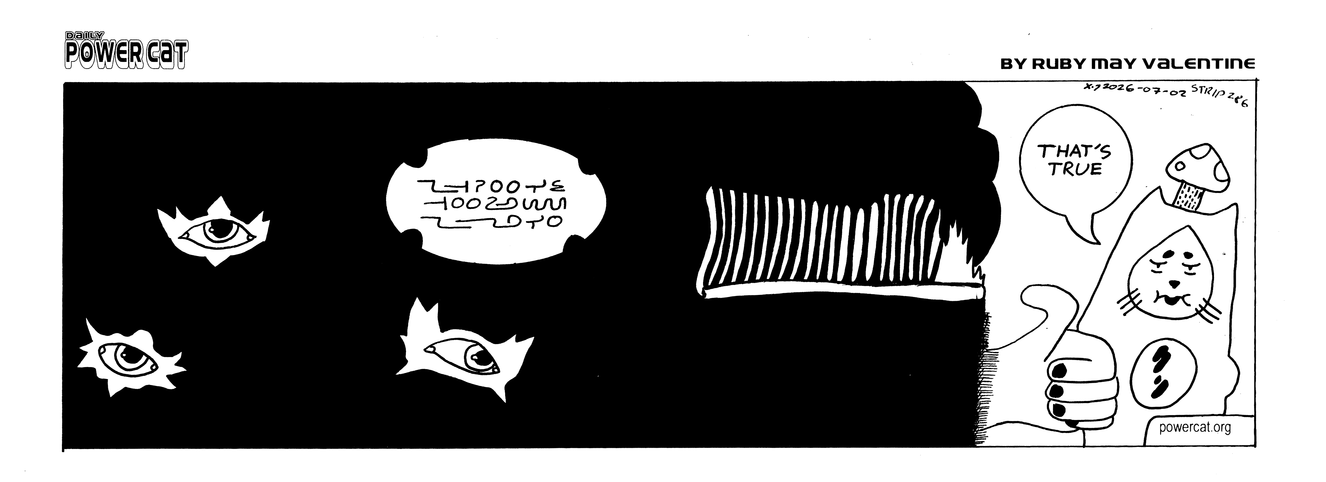 Tonight's power cat fills the entire panel. It's one big panel mostly filled with a blobby black creature with multiple eyes and whale like teeth and a human hand. The whale for lack of a better word is speaking in an incomprehensible language to Damn Cat, who is squeezed into what little space is left at the end of the panel. Damn Cat is still wearing a mushroom on his head and he sighs and says that's true.  