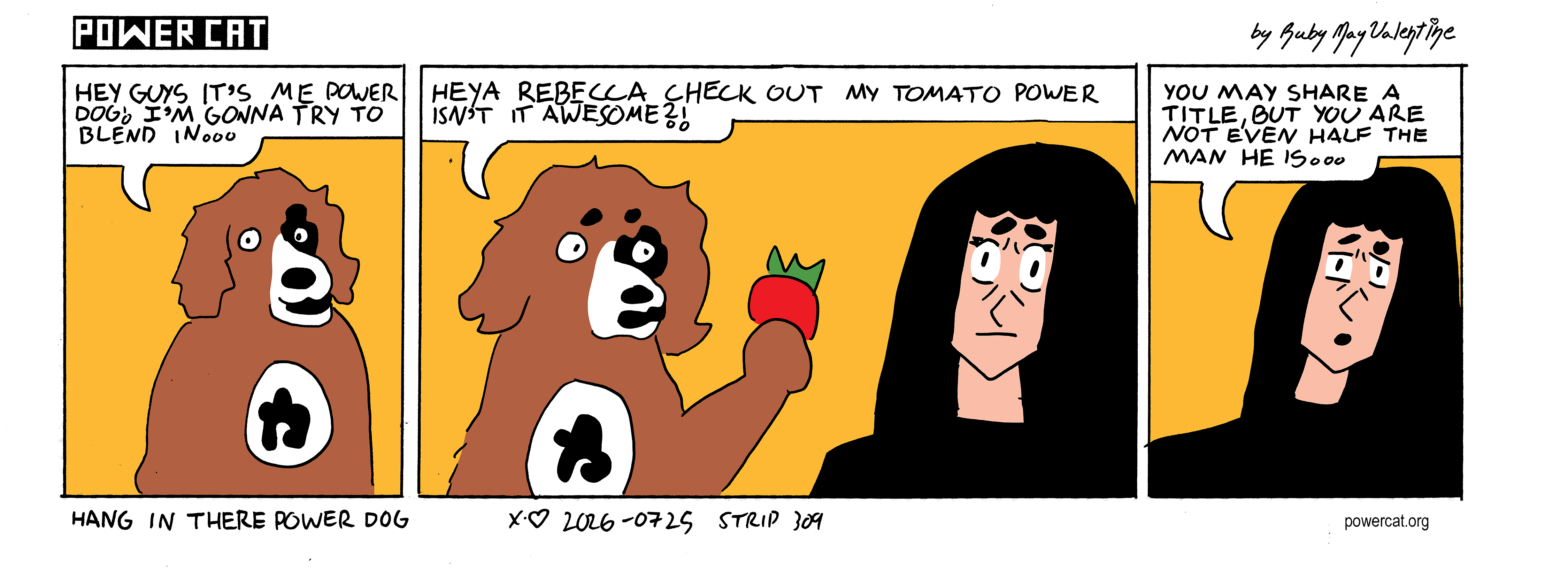 Power Dog says hey guys it's me power dog! I'm gonna try to blend in. He shows a tomato to Rebecca and says heya rebecca check out my tomato power isn't it awesome. Rebecca says you may share a title, but you are not even half the man he is...  