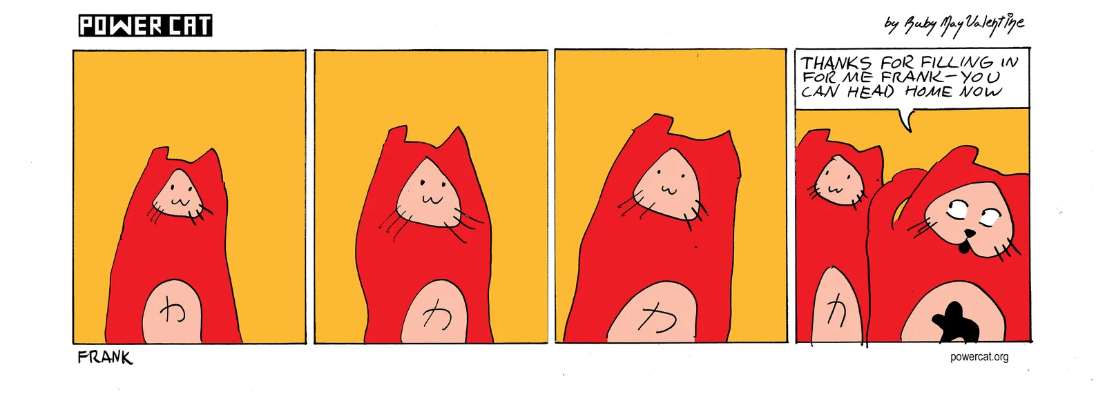 a cat with a very simple face that looks otherwise exactly like power cat is standing around and power cat walks up and says thanks for filling in for me frank you can head home now 