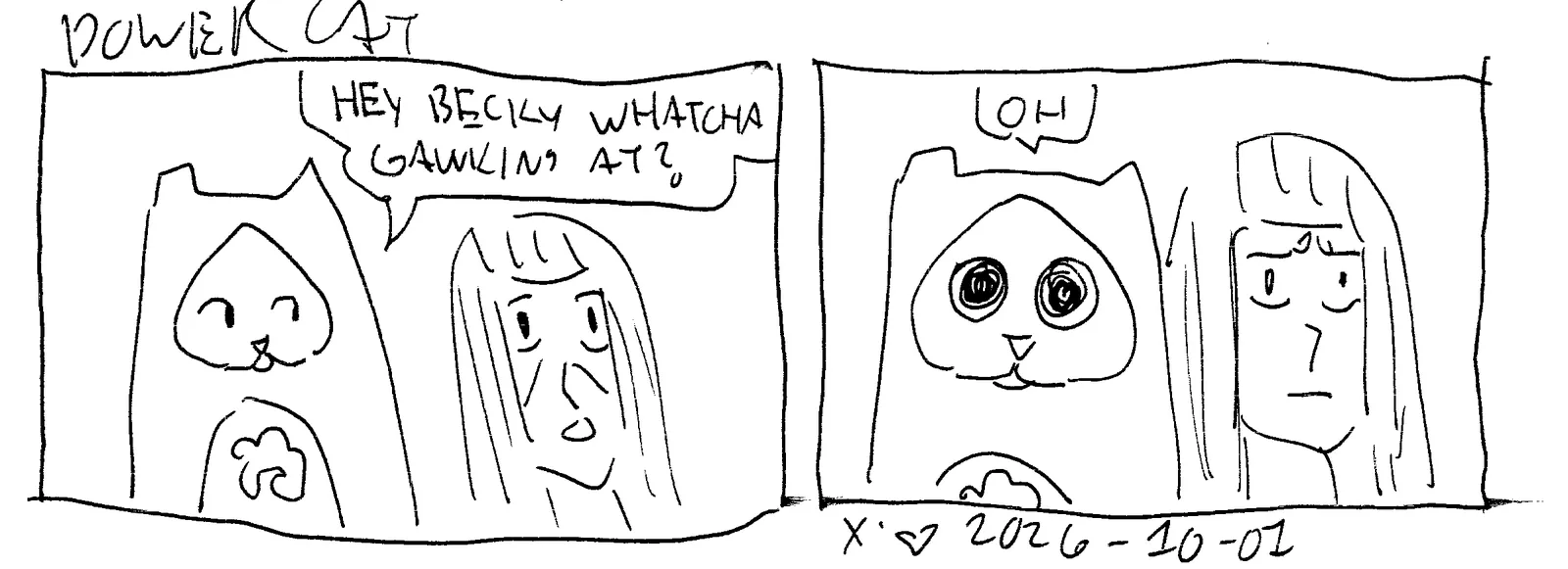 Rebecca is looking shocked at something and PC walks up and says hey becky watcha gawkin at? power cat then looks at what she's looking at and says Oh as his eyes widen 